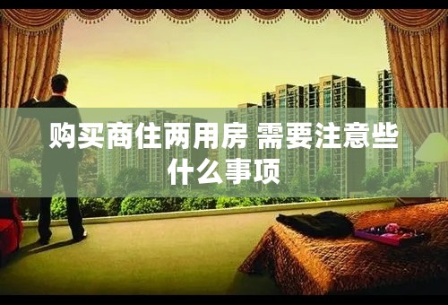 购买商住两用房 需要注意些什么事项