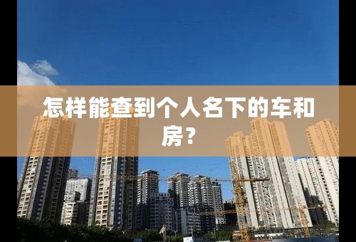 怎样能查到个人名下的车和房？