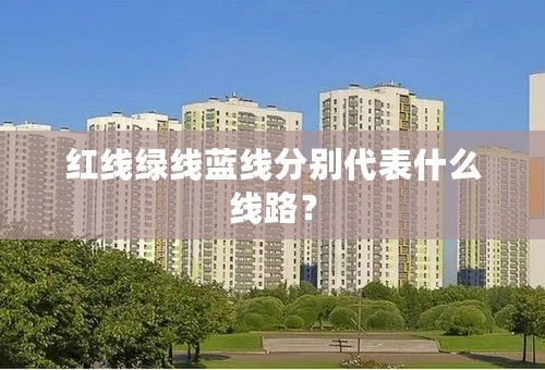 红线绿线蓝线分别代表什么线路？