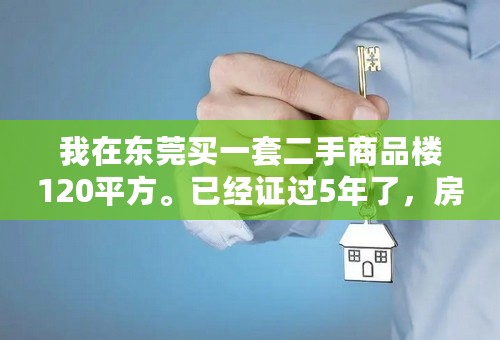 我在东莞买一套二手商品楼120平方。已经证过5年了，房产证过户请问还要交哪些税？？