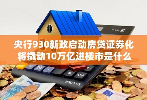 央行930新政启动房贷证券化 将撬动10万亿进楼市是什么意思？我还没买房呢！