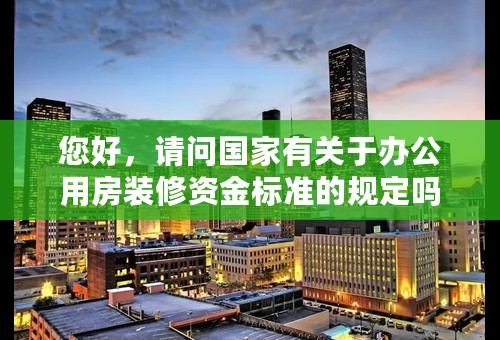 您好，请问国家有关于办公用房装修资金标准的规定吗