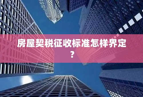 房屋契税征收标准怎样界定？