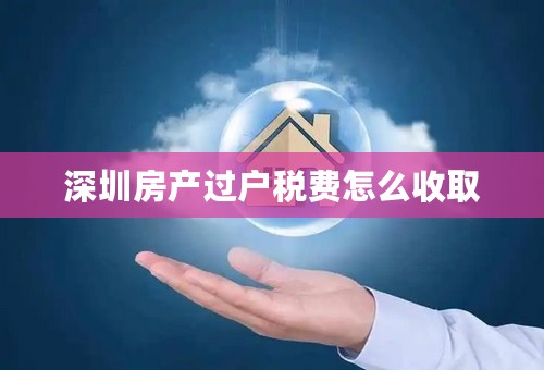 深圳房产过户税费怎么收取