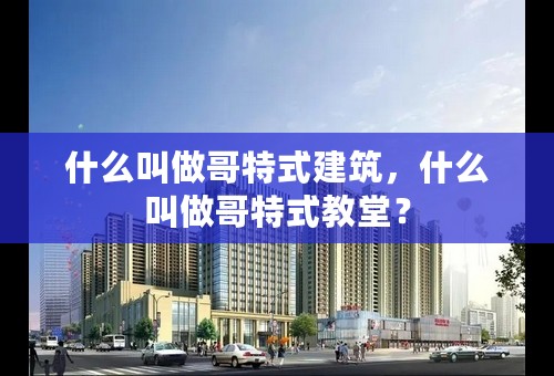 什么叫做哥特式建筑，什么叫做哥特式教堂？