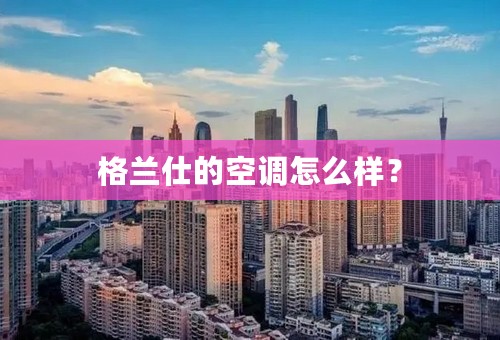 格兰仕的空调怎么样？