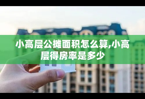 小高层公摊面积怎么算,小高层得房率是多少