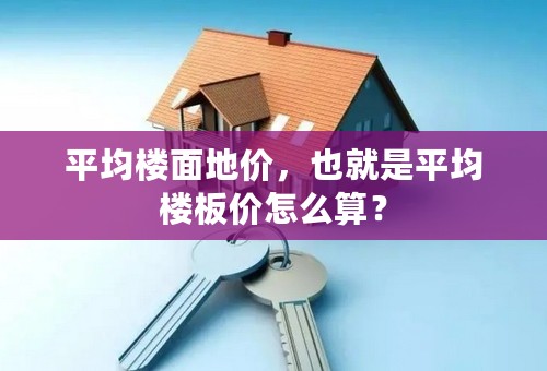 平均楼面地价，也就是平均楼板价怎么算？