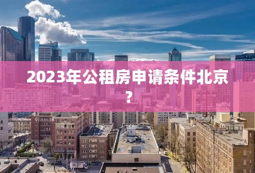 2023年公租房申请条件北京？