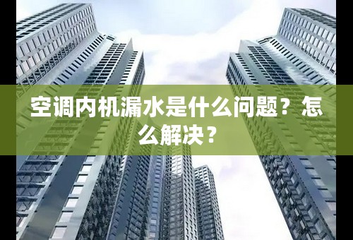 空调内机漏水是什么问题？怎么解决？