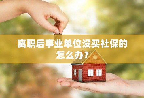 离职后事业单位没买社保的怎么办？