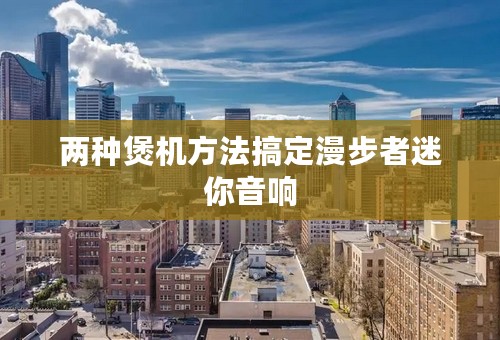 两种煲机方法搞定漫步者迷你音响