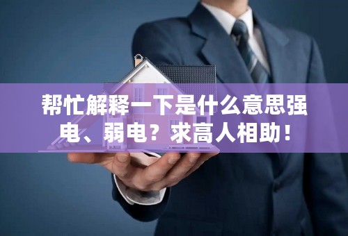 帮忙解释一下是什么意思强电、弱电？求高人相助！