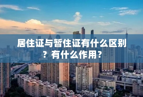 居住证与暂住证有什么区别？有什么作用？