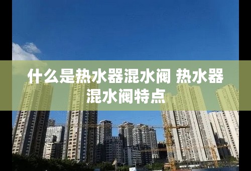 什么是热水器混水阀 热水器混水阀特点