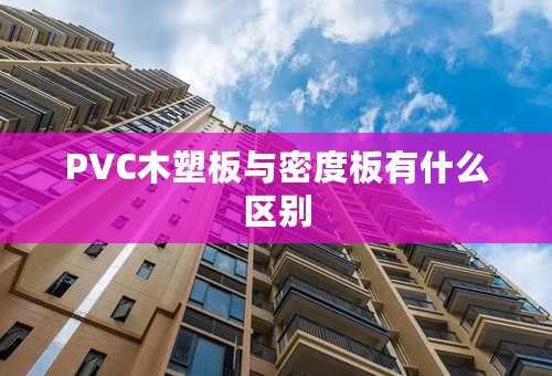 PVC木塑板与密度板有什么区别