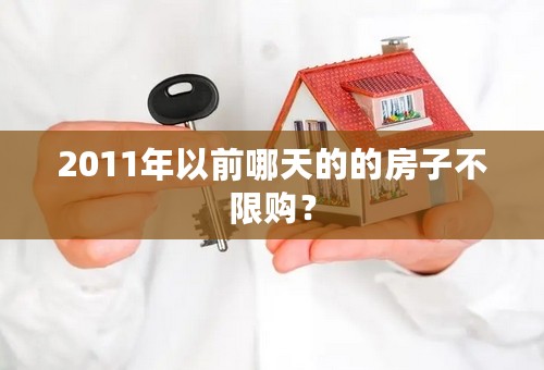 2011年以前哪天的的房子不限购？