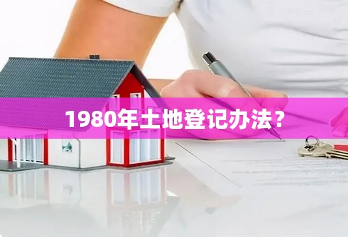 1980年土地登记办法？