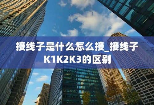 接线子是什么怎么接_接线子K1K2K3的区别