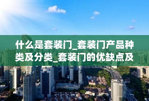 什么是套装门_套装门产品种类及分类_套装门的优缺点及品牌价格