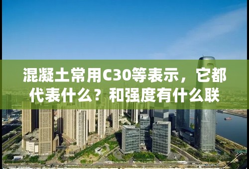 混凝土常用C30等表示，它都代表什么？和强度有什么联系？