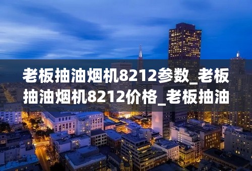 老板抽油烟机8212参数_老板抽油烟机8212价格_老板抽油烟机8218怎么清洗