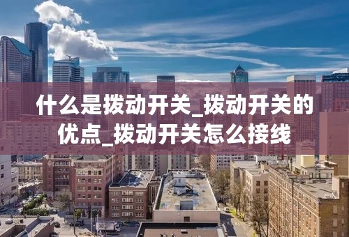 什么是拨动开关_拨动开关的优点_拨动开关怎么接线