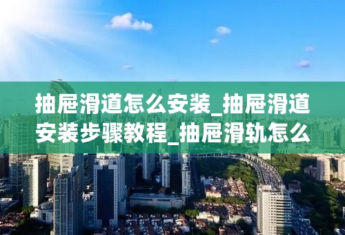 抽屉滑道怎么安装_抽屉滑道安装步骤教程_抽屉滑轨怎么拆开图解