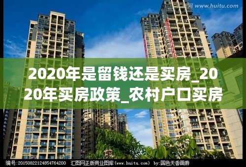 2020年是留钱还是买房_2020年买房政策_农村户口买房补贴流程2020年