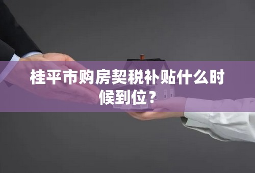 桂平市购房契税补贴什么时候到位？