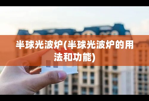 半球光波炉(半球光波炉的用法和功能)