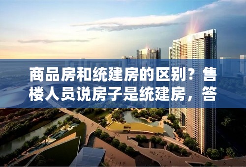 商品房和统建房的区别？售楼人员说房子是统建房，答应2-3年给房产证和土地所有证两证，靠谱吗？