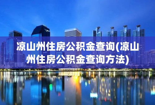 凉山州住房公积金查询(凉山州住房公积金查询方法)