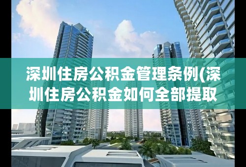 深圳住房公积金管理条例(深圳住房公积金如何全部提取)