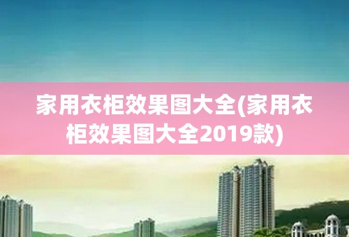 家用衣柜效果图大全(家用衣柜效果图大全2019款)