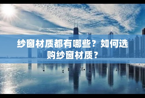 纱窗材质都有哪些？如何选购纱窗材质？