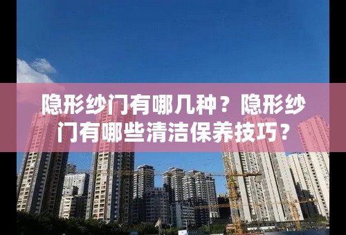 隐形纱门有哪几种？隐形纱门有哪些清洁保养技巧？