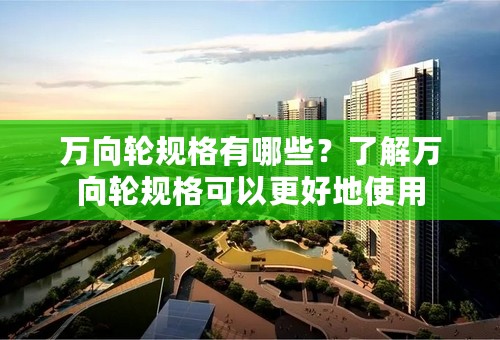 万向轮规格有哪些？了解万向轮规格可以更好地使用