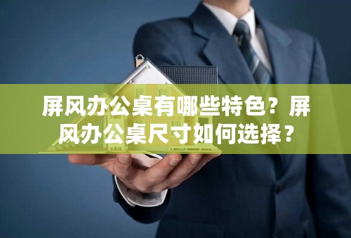 屏风办公桌有哪些特色？屏风办公桌尺寸如何选择？