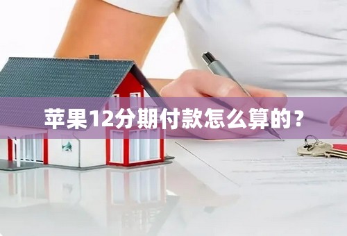 苹果12分期付款怎么算的？