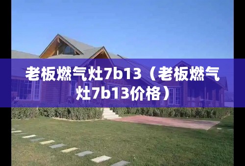 老板燃气灶7b13（老板燃气灶7b13价格）