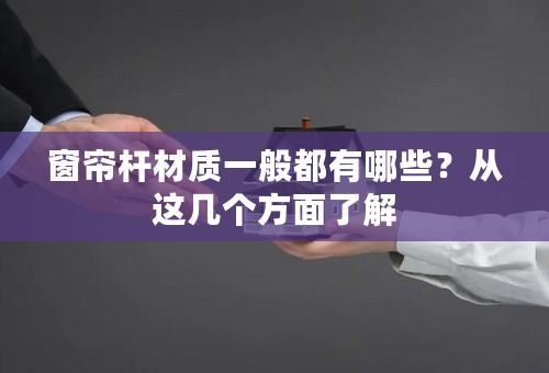 窗帘杆材质一般都有哪些？从这几个方面了解