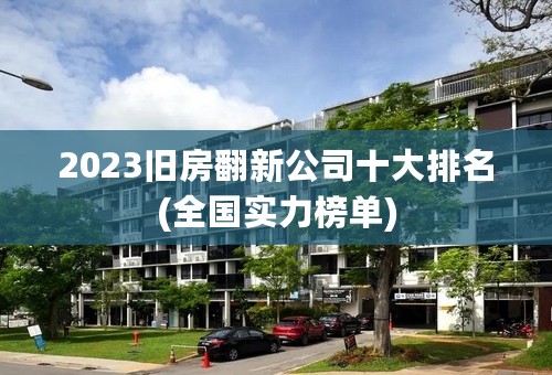 2023旧房翻新公司十大排名(全国实力榜单)