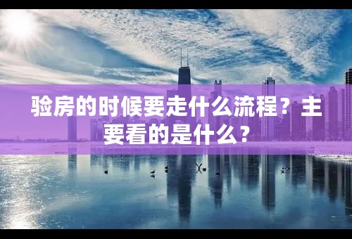 验房的时候要走什么流程？主要看的是什么？