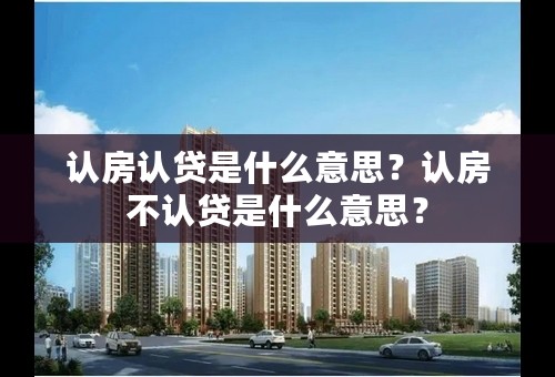 认房认贷是什么意思？认房不认贷是什么意思？