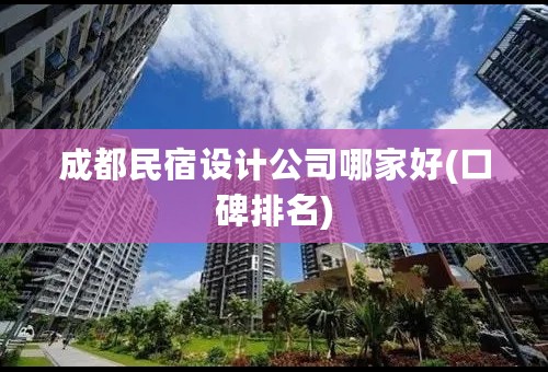 成都民宿设计公司哪家好(口碑排名)