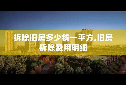 拆除旧房多少钱一平方,旧房拆除费用明细