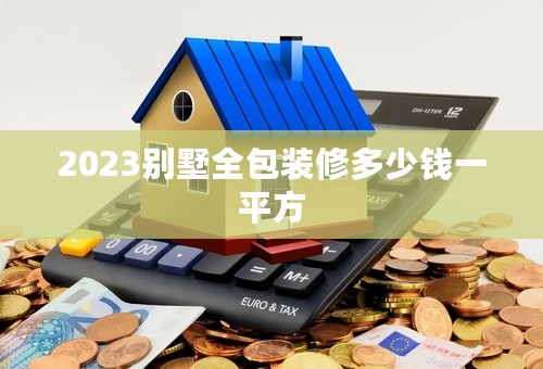 2023别墅全包装修多少钱一平方