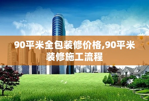 90平米全包装修价格,90平米装修施工流程