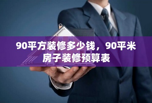 90平方装修多少钱，90平米房子装修预算表